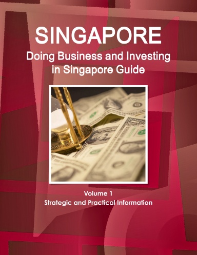 Doing Business and Investing in Singapore Guide Volume 1 Strategic and Practical Information