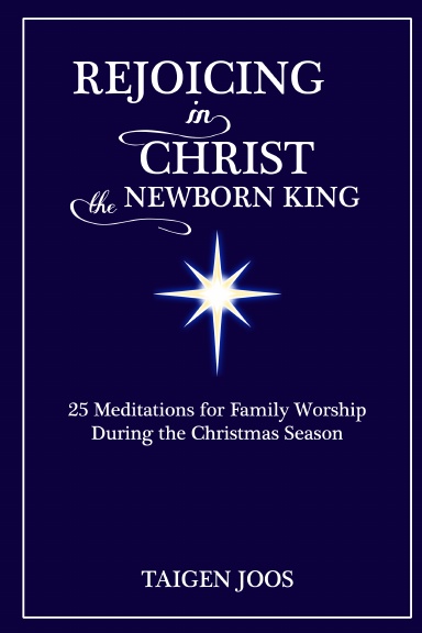 Rejoicing in Christ, the Newborn King: 25 Meditations for Family Worship During the Christmas Season - Spiral Bound