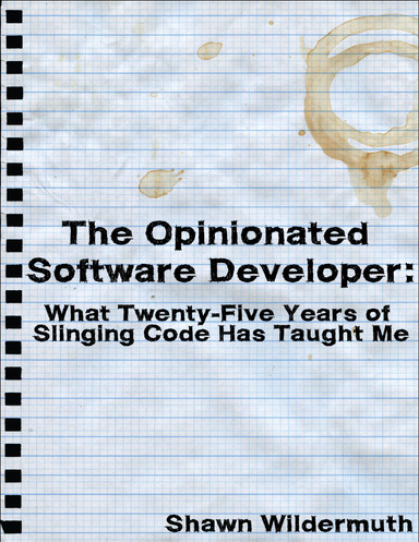 The Opinionated Software Developer: What Twenty-Five Years of Slinging Code Has Taught Me