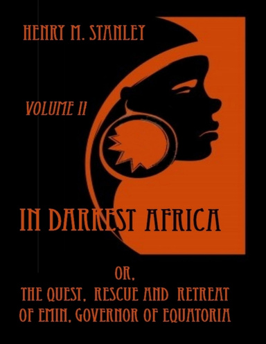 In Darkest Africa : Or, the Quest, Rescue and Retreat of Emin, Governor of Equatoria, Volume II (Illustrated)