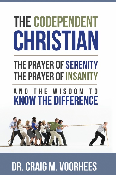 THE CODEPENDENT CHRISTIAN THE PRAYER OF SERENITY THE PRAYER OF INSANITY AND THE WISDOM TO KNOW THE DIFFERENCE