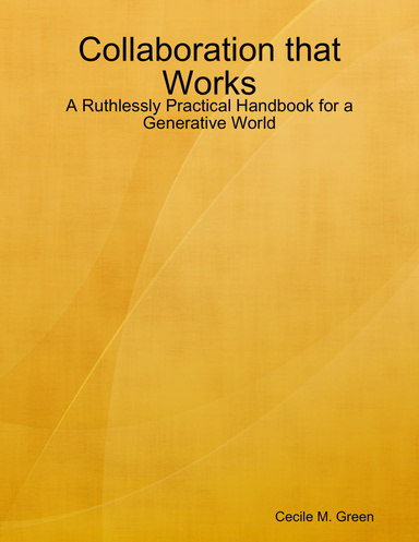 Collaboration that Works: A Ruthlessly Practical Handbook for a Generative World