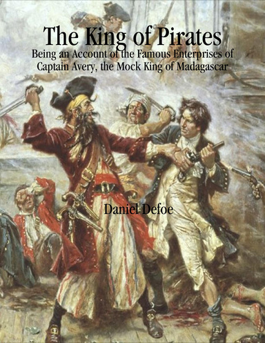 The King of Pirates: Being an Account of the Famous Enterprises of Captain Avery, the Mock King of Madagascar