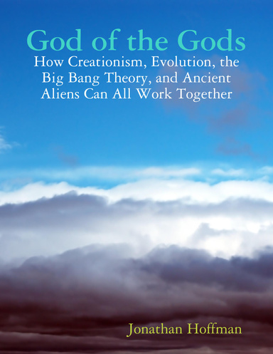 God of the Gods: How Creationism, Evolution, the Big Bang Theory, and Ancient Aliens Can All Work Together