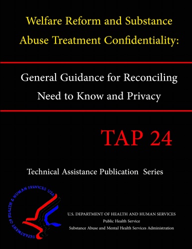 Welfare Reform and Substance Abuse Treatment Confidentiality: General Guidance for Reconciling Need to Know and Privacy (TAP 24)