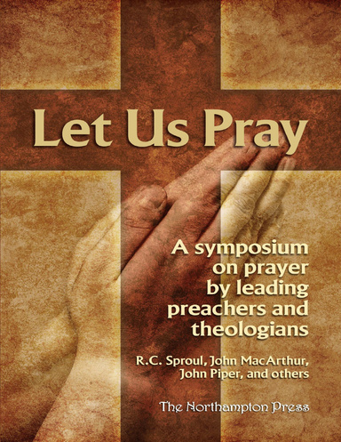 Let Us Pray: A Symposium On Prayer By Leading Preachers and Theologians