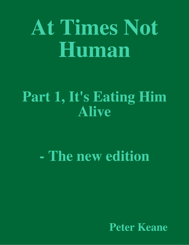 At Times Not Human: Part 1, It's Eating Him Alive - The new edition