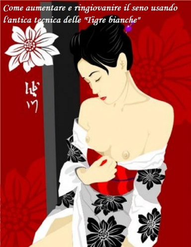 Guida su come aumentare e ringiovanire il seno secondo all’antica tecnica  delle “Tigre bianche”.