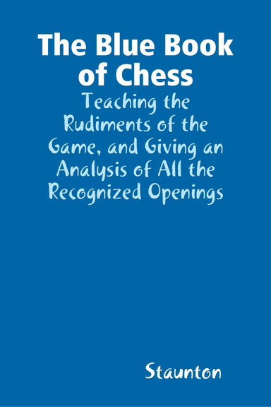 The Blue Book of Chess, Teaching the Rudiments of the Game, and Giving an Analysis of All the Recognized Openings