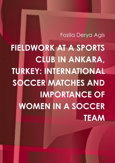 FIELDWORK AT A SPORTS CLUB IN ANKARA, TURKEY: INTERNATIONAL SOCCER MATCHES AND IMPORTANCE OF WOMEN IN A SOCCER TEAM