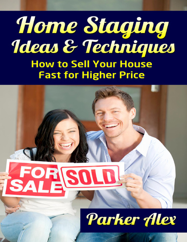 Home Staging Ideas and Techniques: How to Sell Your House Fast for Higher Price
