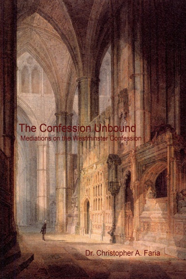The Confession Unbound: Meditations on the Westminster Confession