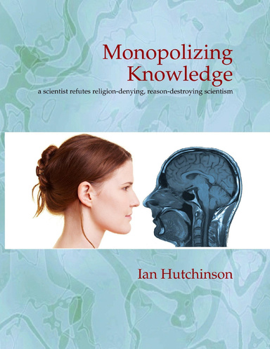 Monopolizing Knowledge: A Scientist Refutes Religion-Denying, Reason-Destroying Scientism