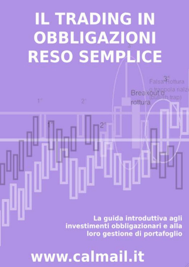 IL TRADING IN OBBLIGAZIONI RESO SEMPLICE. La guida introduttiva agli investimenti obbligazionari e alla loro gestione di portafoglio.