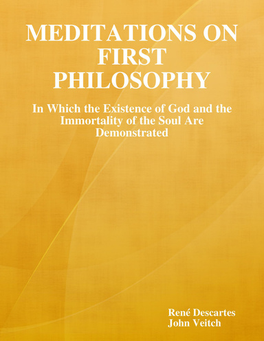 Meditations on First Philosophy:  In Which the Existence of God and the Immortality of the Soul Are Demonstrated
