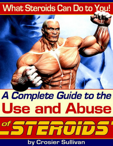A Complete Guide to the Use and Abuse of Steroids