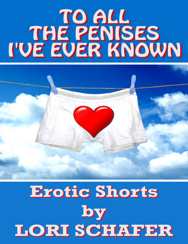 To All the Penises I've Ever Known: Erotic Shorts By Lori Schafer