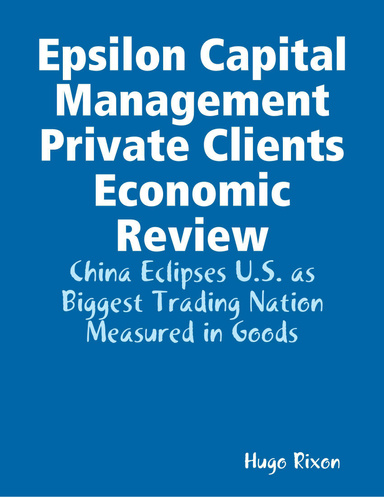 Epsilon Capital Management Private Clients Economic Review: China Eclipses U.S. as Biggest Trading Nation Measured in Goods