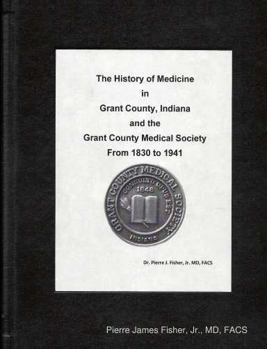 •	The History of Medicine in Grant County, Indiana and the Grant County Medical Society from 1830 to 1941