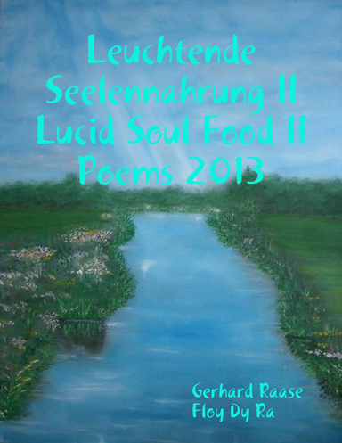 Leuchtende Seelennahrung II -Lucid Soul Food II                                            Poems 2013