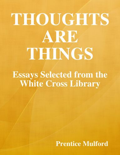 Thoughts Are Things: Essays Selected from the White Cross Library