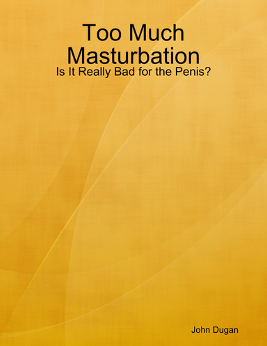 Too Much Masturbation - Is It Really Bad for the Penis?