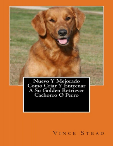 Nuevo Y Mejorado Como Criar Y Entrenar A Su Golden Retriever Cachorro O Perro