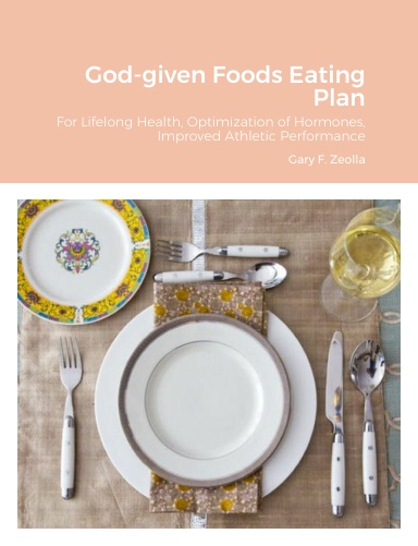 God-given Foods Eating Plan: For Lifelong Health, Optimization of Hormones, Improved Athletic Performance (Hardback Lulu Version)