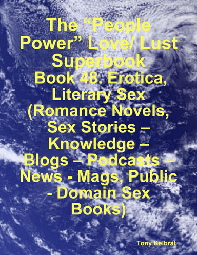 The “People Power” Love/ Lust Superbook:  Book 48. Erotica, Literary Sex (Romance Novels, Sex Stories – Knowledge – Blogs – Podcasts – News - Mags, Public - Domain Sex Books)