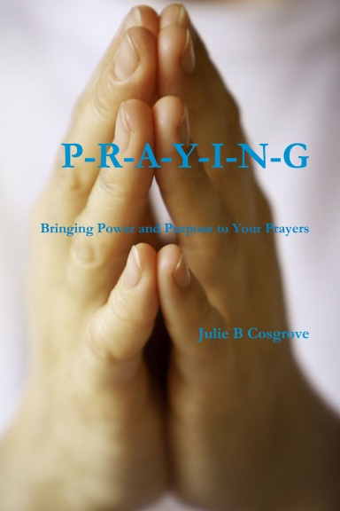 PRAYING- Bringing Power and Purpose to Your Prayers