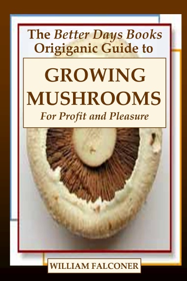 The Better Days Books Origiganic Guide To Growing Mushrooms For Profit 