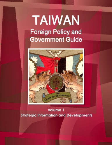Taiwan Foreign Policy and Government Guide Volume 1 Strategic Information and Developments