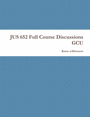 JUS 652 Full Course Discussions GCU