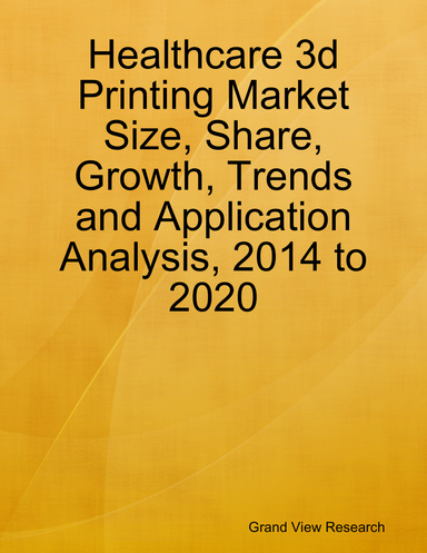 Healthcare 3d Printing Market Size, Share, Growth, Trends and Application Analysis, 2014 to 2020