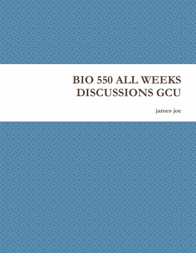 BIO 550 ALL WEEKS DISCUSSIONS GCU