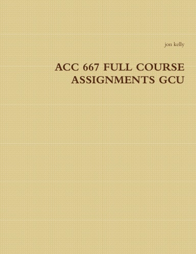 ACC 667 FULL COURSE ASSIGNMENTS GCU