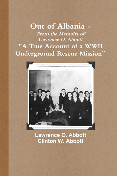Out of Albania : From the Memoirs fo Lawrence O. Abbott, "A True Account Of A WWII Underground Rescue Mission"
