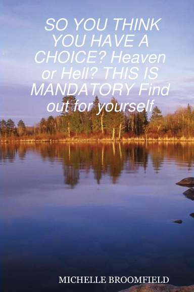 So You Think You Have a Choice  Heaven or Hell  This Is Mandatory Find Out for Yourself