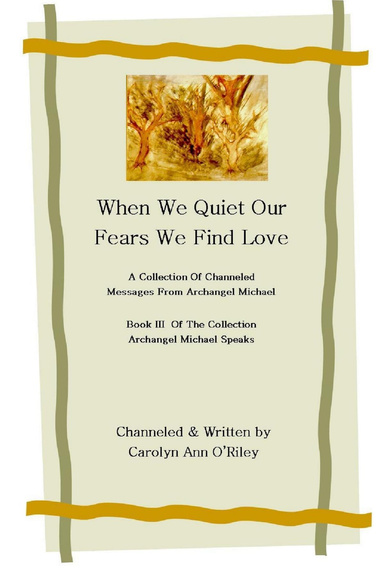 When We Quiet Our Fears We Find Love A Collection of Channeled Messages From Archangel Michael Book III of the Collection Archangel Michael Speaks