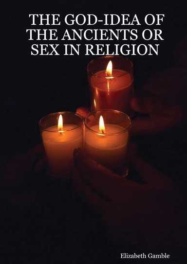 THE GOD-IDEA OF THE ANCIENTS OR SEX IN RELIGION