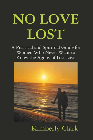 NO LOVE LOST: A Practical and Spiritual Guide for Women Who Never Want to Know the Agony of Lost Love