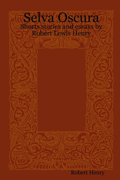 Selva Oscura: Shorts stories and essays by Robert Lewis Henry