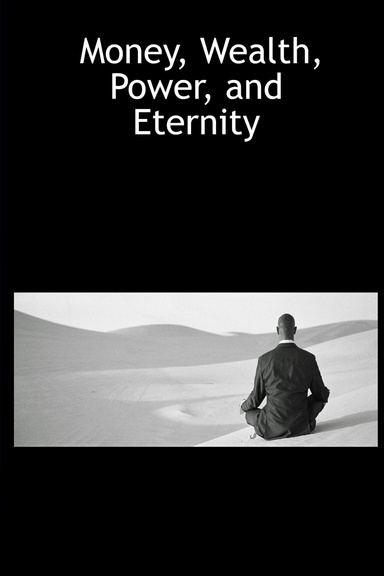 Money, Wealth, Power, and Eternity