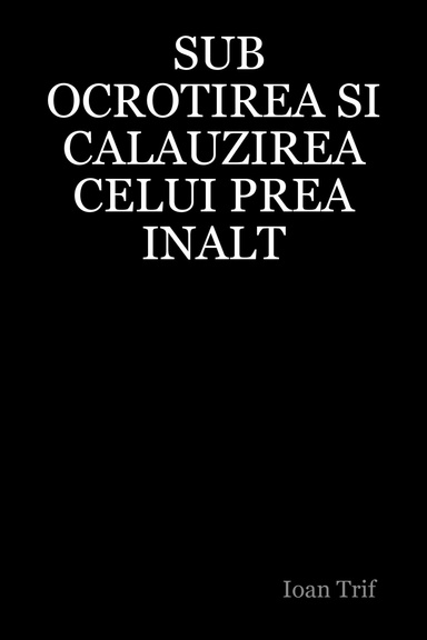 SUB OCROTIREA SI CALAUZIREA CELUI PREA INALT