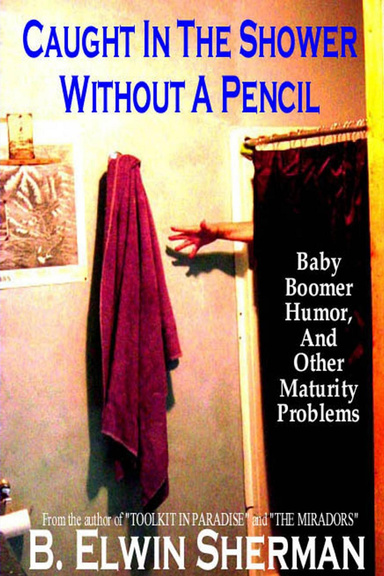 CAUGHT IN THE SHOWER WITHOUT A PENCIL -- Baby Boomer Humor, And Other Maturity Problems
