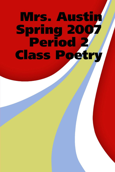 Mrs. Austin Spring 2007 Period 2 Class Poetry in LIVING COLOR!