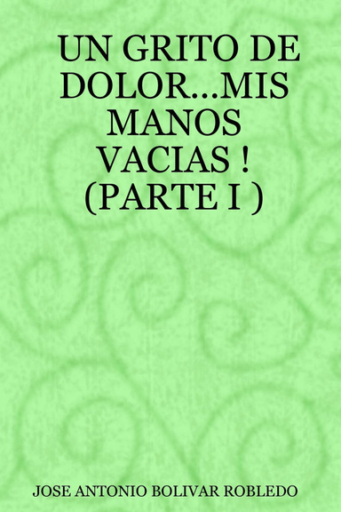 UN GRITO DE DOLOR...MIS MANOS VACIAS ! (PARTE I )