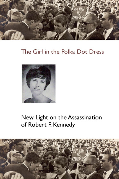 The Girl in the Polka Dot Dress: New Light on the Assassination of Robert F. Kennedy