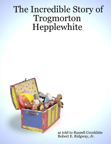 The Incredible Story of Trogmorton Hepplewhite