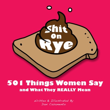 Shit On Rye: 501 Things Women Say and What They Really Mean